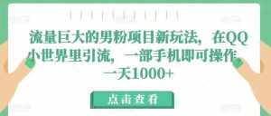 流量巨大的男粉项目新玩法，在QQ小世界里引流，一部手机即可操作，一天1000+-泰戈创艺资源库