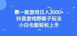 靠一款游戏日入3000+,抖音游戏野路子玩法,小白也能轻松上手【揭秘】-泰戈创艺资源库