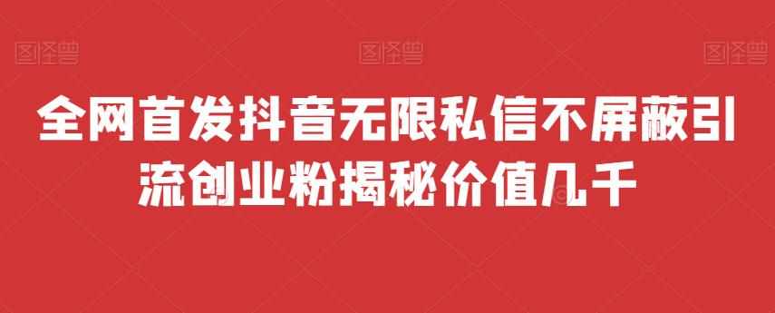 全网首发 抖音无限私信不屏蔽 引流创业粉揭秘 价值几千-泰戈创艺资源库