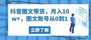 抖音图文带货，月入10w+，图文账号从0到1【揭秘】-泰戈创艺资源库