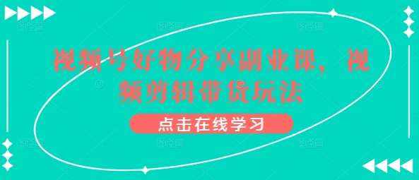 视频号好物分享副业课，视频剪辑带货玩法-泰戈创艺资源库