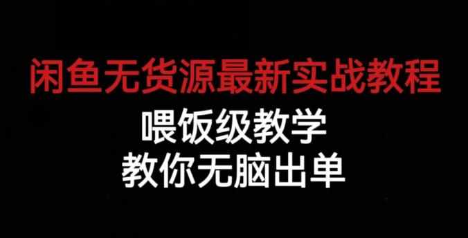 闲鱼无货源最新实战教程，喂饭级教学，教你无脑出单【揭秘】-泰戈创艺资源库