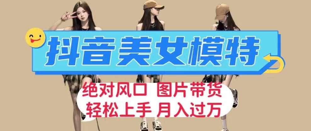 抖音美女模特图片带货，每天半小时发两张图片，月入过万，轻松躺赚【揭秘】-泰戈创艺资源库