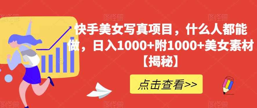 快手美女写真项目，什么人都能做，日入1000+附1000+美女素材【揭秘】-泰戈创艺资源库