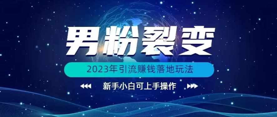 (价值1980)2023年最新男粉裂变引流赚钱落地玩法，新手小白可上手操作【揭秘】-泰戈创艺资源库