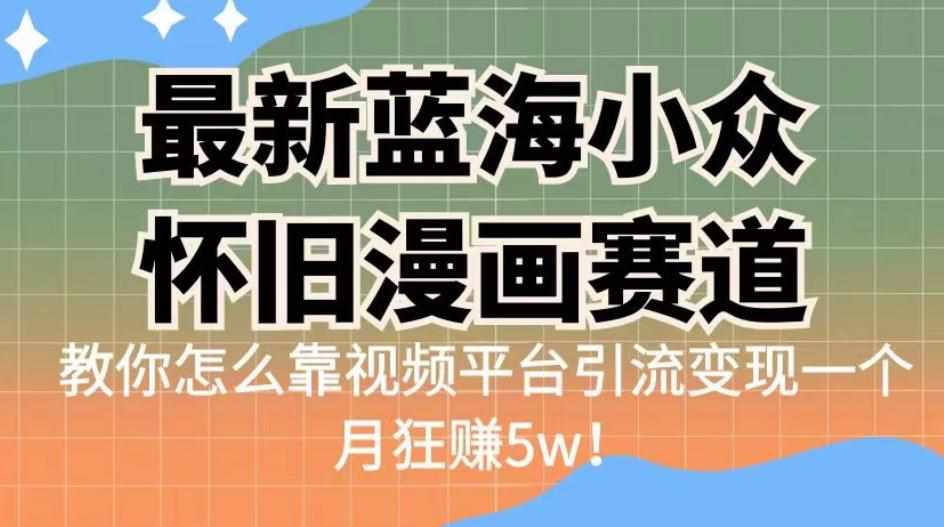 最新蓝海小众怀旧漫画赛道，高转化一单29.9教你怎么靠视频平台引流变现一个月狂赚5w！【揭秘】-泰戈创艺资源库