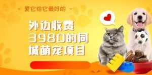 外边收费3980的同城萌宠项目，用最冷门的玩法冲击最热门的市场【揭秘】-泰戈创艺资源库