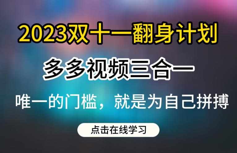 2023双十一翻身计划,多多视频带货三合一玩法教程【揭秘】-泰戈创艺资源库