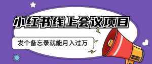 小红书线上会议项目，发一个备忘录笔记就能精准获客月入过万【揭秘】-泰戈创艺资源库