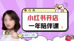 三九小红书开店一年陪伴课，从0到1玩赚小红书开店-泰戈创艺资源库