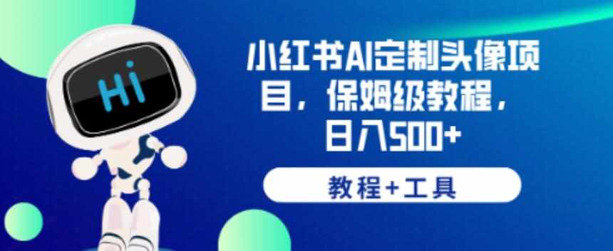 小红书AI定制头像项目，保姆级教程，日入500+【教程+工具】【揭秘】-泰戈创艺资源库