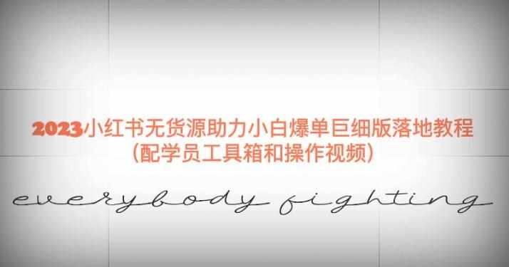2023小红书无货源助力小白爆单巨细版落地教程（配学员工具箱和操作视频）【揭秘】-泰戈创艺资源库