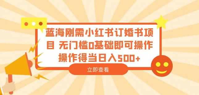 蓝海刚需小红书订婚书项目，无门槛0基础即可操作操作得当日入500+【揭秘】-泰戈创艺资源库