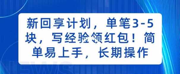 新回享计划，单笔3-5块，写经验领红包，简单易上手，长期操作【揭秘】-泰戈创艺资源库