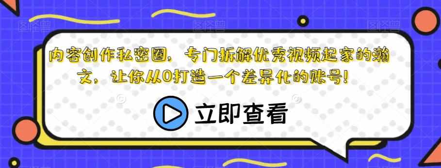 内容创作私密圈，专门拆解优秀视频起家的瀚文，让你从0打造一个差异化的账号！-泰戈创艺资源库