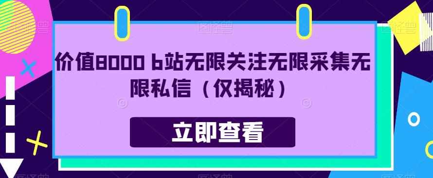价值8000 b站无限关注无限采集无限私信（仅揭秘）-泰戈创艺资源库