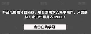 抖音电影票免费授权,电影票需求大简单操作,只要勤快!小白也可月入12000+【揭秘】-泰戈创艺资源库