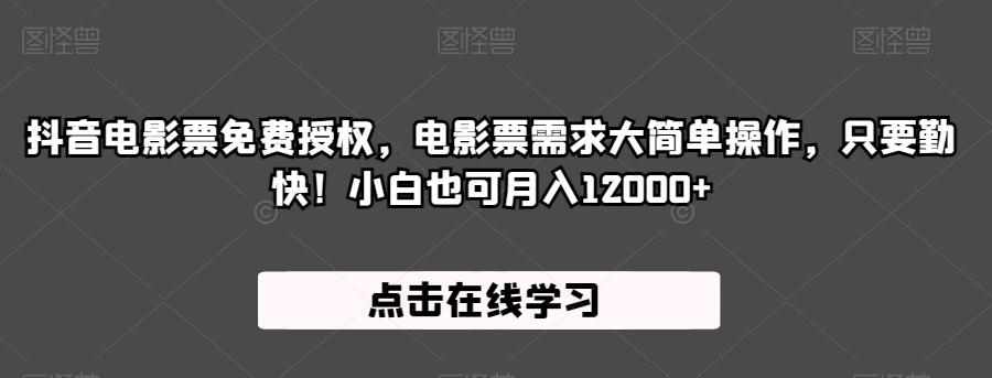 抖音电影票免费授权，电影票需求大简单操作，只要勤快！小白也可月入12000+【揭秘】-泰戈创艺资源库