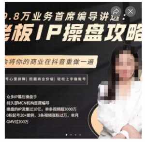 29.8万业务首席编导讲透:老板IP操盘攻略,学会将你的商业在抖音重做一遍-泰戈创艺资源库