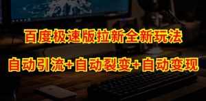 百度极速版拉新自动引流+自动裂变+自动变现系统【玩法思路+操作流程】-泰戈创艺资源库