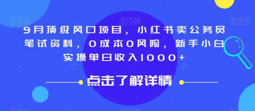 9月顶级风口项目，小红书卖公务员笔试资料，0成本0风险，新手小白实操单日收入1000+【揭秘】-泰戈创艺资源库
