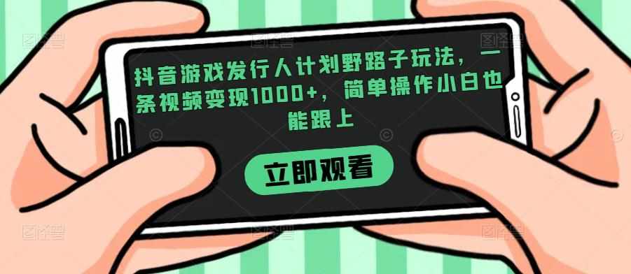 抖音游戏发行人计划野路子玩法，一条视频变现1000+，简单操作小白也能跟上【揭秘】-泰戈创艺资源库