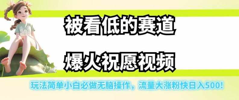 被看低的赛道爆火祝愿视频，玩法简单小白必做无脑操作，流量大涨粉快日入500-泰戈创艺资源库