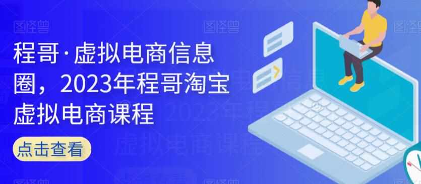 程哥·虚拟电商信息圈，2023年程哥淘宝虚拟电商课程-泰戈创艺资源库