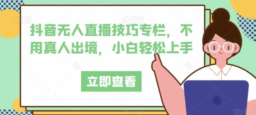 抖音无人直播技巧专栏，不用真人出境，小白轻松上手-泰戈创艺资源库