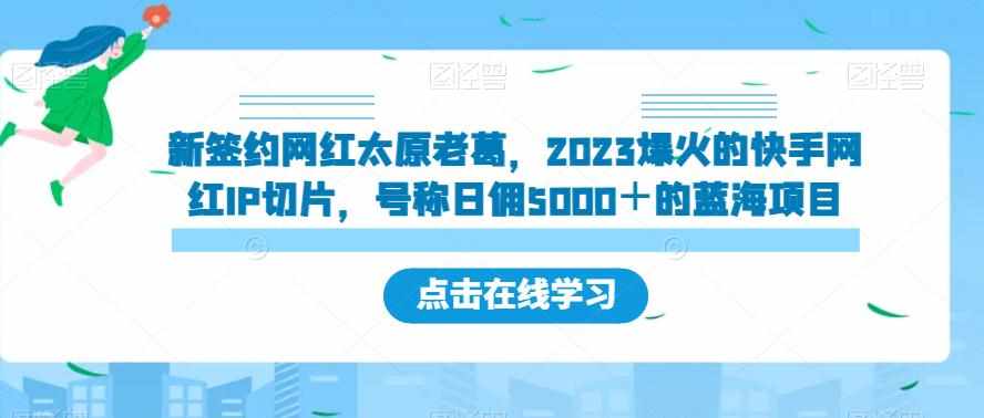 新签约网红太原老葛，2023爆火的快手网红IP切片，号称日佣5000＋的蓝海项目【揭秘】-泰戈创艺资源库