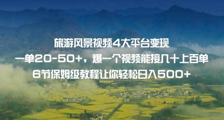 旅游风景视频4大平台变现单20-50+，爆一个视频能接几十上百单6节保姆级教程让你轻松日入500+-泰戈创艺资源库