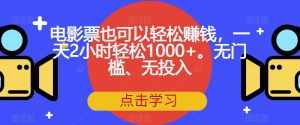 电影票也可以轻松赚钱,一天2小时轻松1000+。无门槛、无投入【揭秘】-泰戈创艺资源库