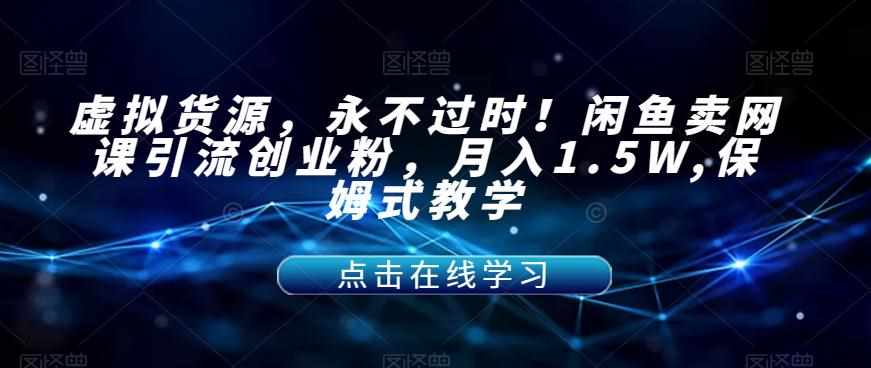 虚拟货源，永不过时！闲鱼卖网课引流创业粉，月入1.5W,保姆式教学【揭秘】-泰戈创艺资源库