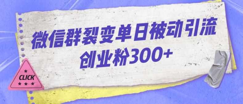 微信群裂变单日被动引流创业粉300【揭秘】-泰戈创艺资源库