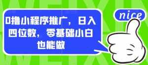 0撸小程序推广,日入四位数,零基础小白也能做【揭秘】-泰戈创艺资源库