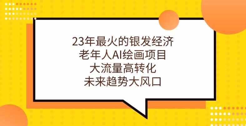 23年最火的银发经济，老年人AI绘画项目，大流量高转化，未来趋势大风口【揭秘】-泰戈创艺资源库