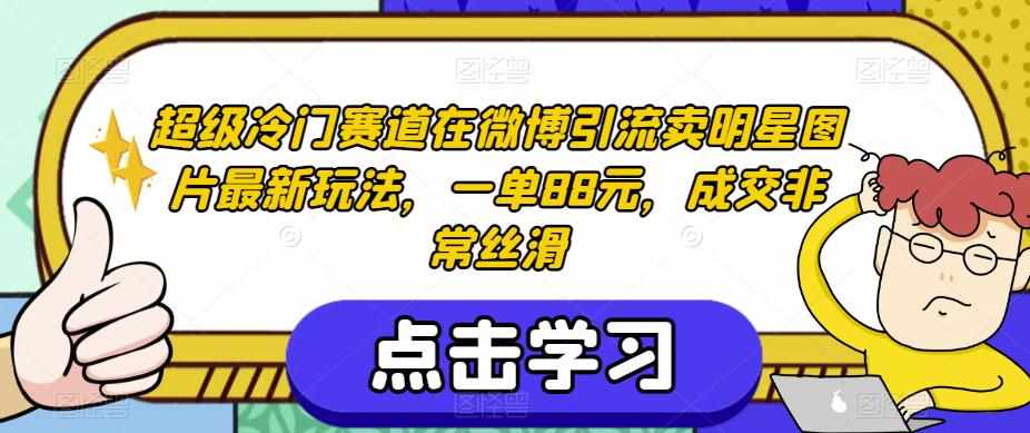 超级冷门赛道在微博引流卖明星图片最新玩法，一单88元，成交非常丝滑【揭秘】-泰戈创艺资源库