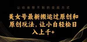 美女号最新搬运过原创和原创玩法，让小白轻松日入上千+【揭秘】-泰戈创艺资源库