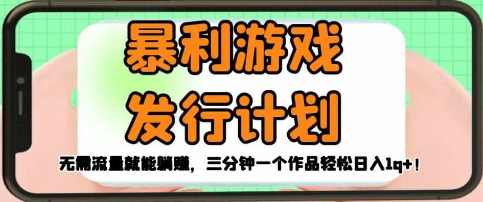 暴利游戏发行计划，无需流量就能躺赚，三分钟一个作品轻松日入1千【揭秘】-泰戈创艺资源库