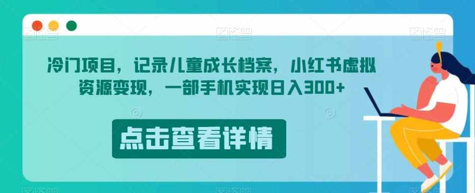 冷门项目，记录儿童成长档案，小红书虚拟资源变现，一部手机实现日入300+【揭秘】-泰戈创艺资源库
