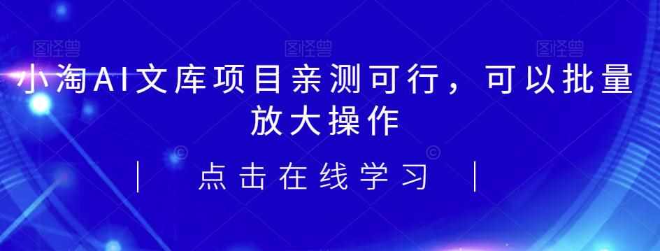 2023小淘AI文库项目，亲测可行，可以批量放大操作-泰戈创艺资源库