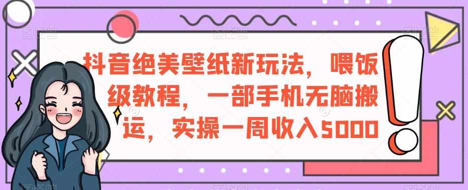 抖音绝美壁纸新玩法,喂饭级教程,一部手机无脑搬运,实操一周收入5000【揭秘】-泰戈创艺资源库