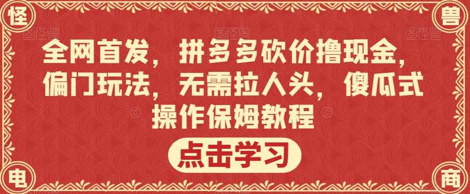 全网首发，拼多多砍价撸现金，偏门玩法，无需拉人头，傻瓜式操作保姆教程【揭秘】-泰戈创艺资源库