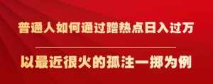普通人如何通过蹭热点日入过万,以最近很火的孤注一掷为例【揭秘】-泰戈创艺资源库