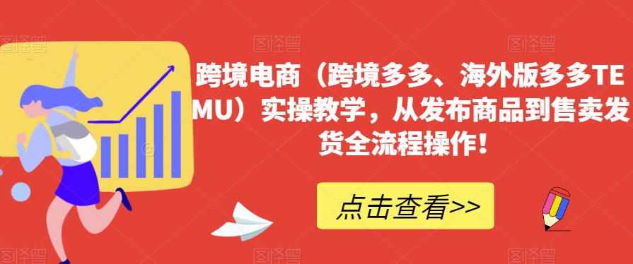 跨境电商（跨境多多、海外版多多TEMU）实操教学，从发布商品到售卖发货全流程操作！-泰戈创艺资源库