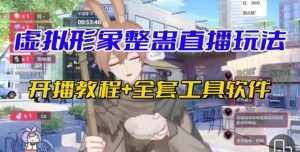 抖音最新最火虚拟形象无人直播整蛊玩法砸礼物教程（视频开播教程+全套工具软件）-泰戈创艺资源库