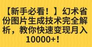 【新手必看！】幻术省份图片生成技术完全解析，教你快速变现并轻松月入10000+【揭秘】-泰戈创艺资源库