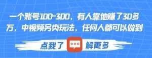 一个账号100-300，有人靠他赚了30多万，中视频另类玩法，任何人都可以做到【揭秘】-泰戈创艺资源库
