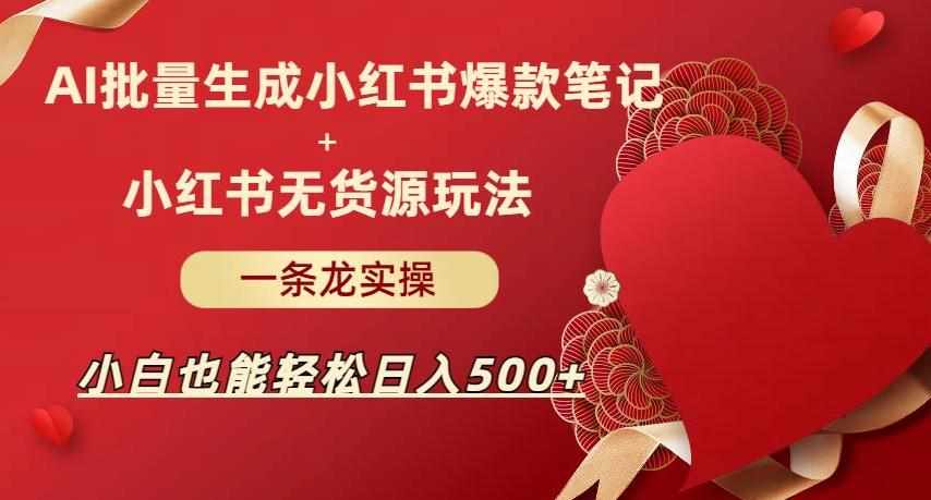 AI批量制造小红书爆款笔记+小红书无货源，玩法一条龙实操，小白也能轻松日入500+【揭秘】-泰戈创艺资源库
