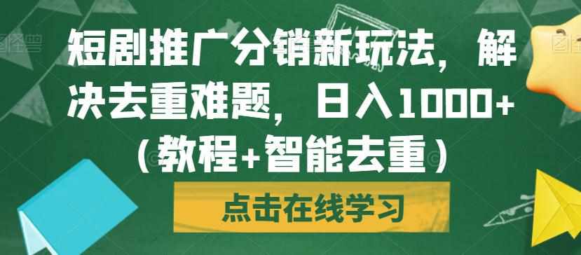 短剧推广分销新玩法，解决去重难题，日入1000+（教程+智能去重）【揭秘】-泰戈创艺资源库